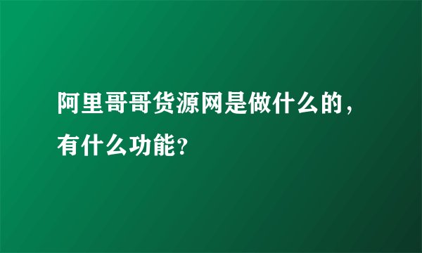 阿里哥哥货源网是做什么的，有什么功能？