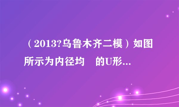 （2013?乌鲁木齐二模）如图所示为内径均勻的U形管，其内部盛有水银，右端封闭空气柱长12cm，左端被一重力