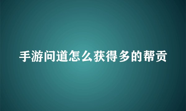 手游问道怎么获得多的帮贡