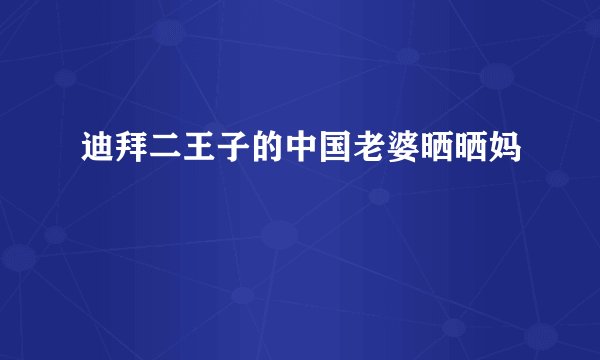 迪拜二王子的中国老婆晒晒妈