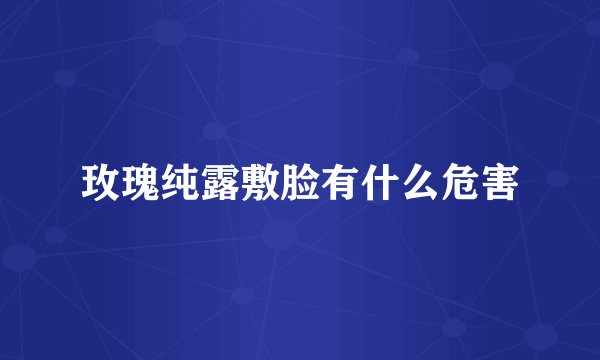 玫瑰纯露敷脸有什么危害