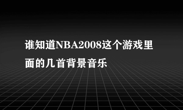 谁知道NBA2008这个游戏里面的几首背景音乐
