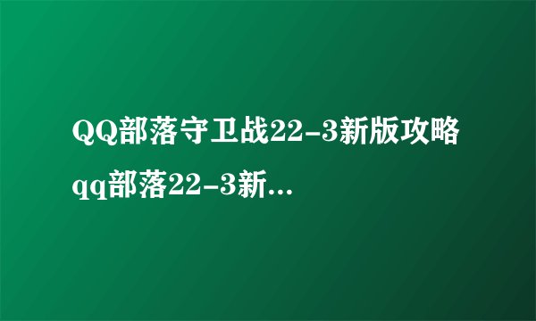QQ部落守卫战22-3新版攻略 qq部落22-3新版怎么过