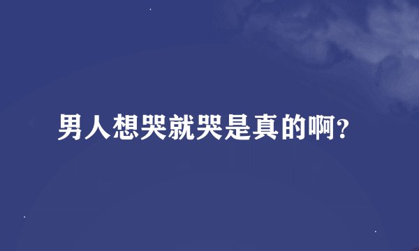 男人想哭就哭是真的啊？
