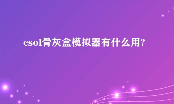 csol骨灰盒模拟器有什么用?