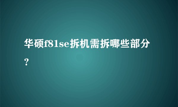 华硕f81se拆机需拆哪些部分？