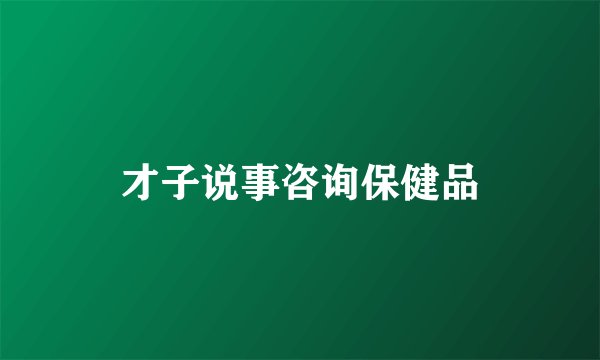 才子说事咨询保健品
