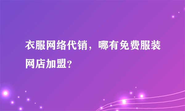 衣服网络代销，哪有免费服装网店加盟？
