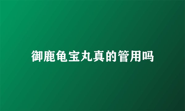 御鹿龟宝丸真的管用吗