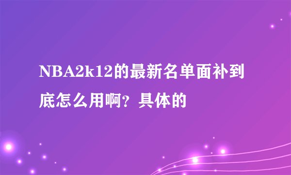 NBA2k12的最新名单面补到底怎么用啊？具体的