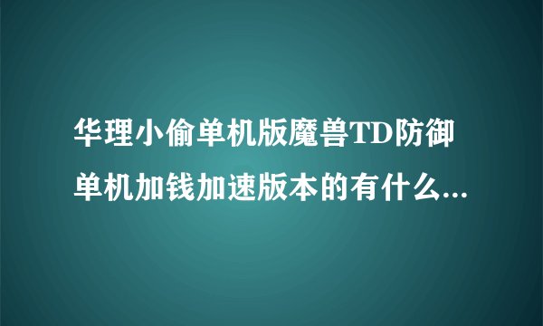 华理小偷单机版魔兽TD防御单机加钱加速版本的有什么最好玩啊