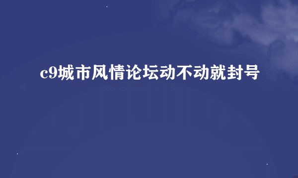 c9城市风情论坛动不动就封号