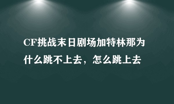 CF挑战末日剧场加特林那为什么跳不上去，怎么跳上去