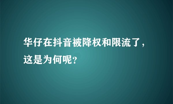 华仔在抖音被降权和限流了，这是为何呢？