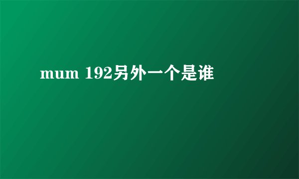 mum 192另外一个是谁