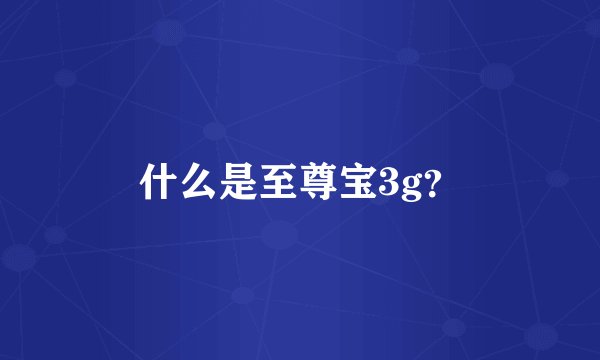 什么是至尊宝3g？