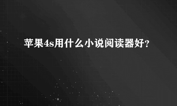 苹果4s用什么小说阅读器好?