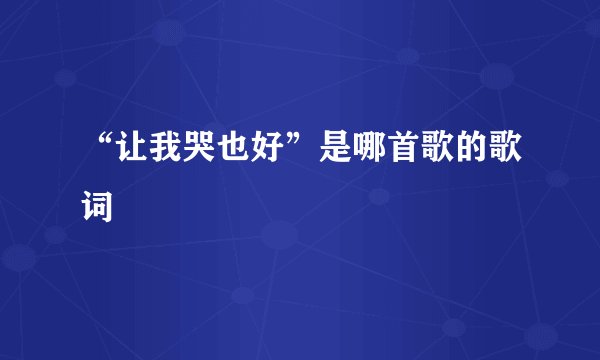 “让我哭也好”是哪首歌的歌词