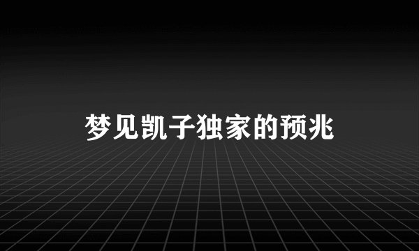 梦见凯子独家的预兆
