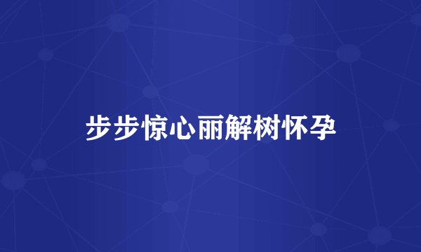 步步惊心丽解树怀孕