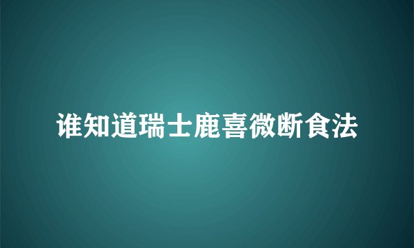 谁知道瑞士鹿喜微断食法