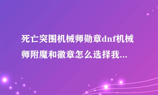 死亡突围机械师勋章dnf机械师附魔和徽章怎么选择我是纵火加游戏制作人