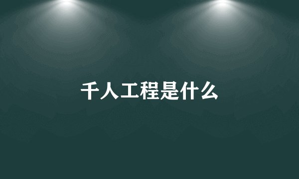 千人工程是什么