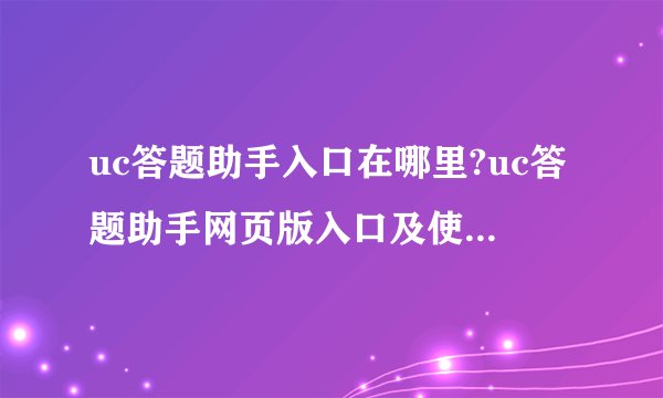 uc答题助手入口在哪里?uc答题助手网页版入口及使用方法介绍