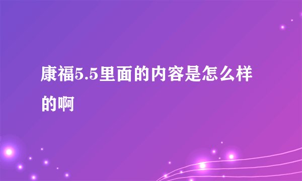 康福5.5里面的内容是怎么样的啊