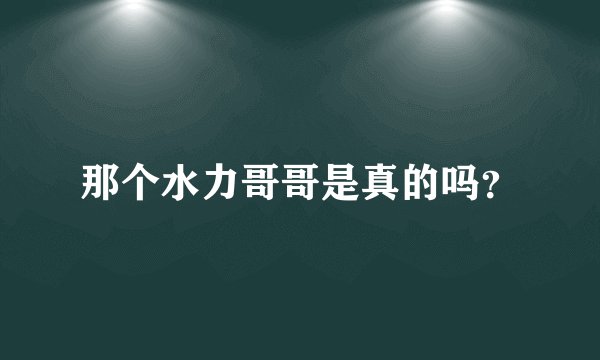 那个水力哥哥是真的吗？