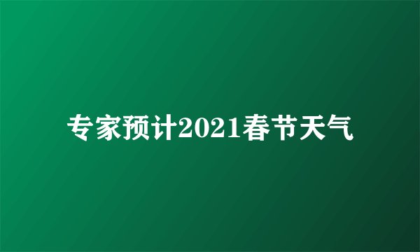 专家预计2021春节天气