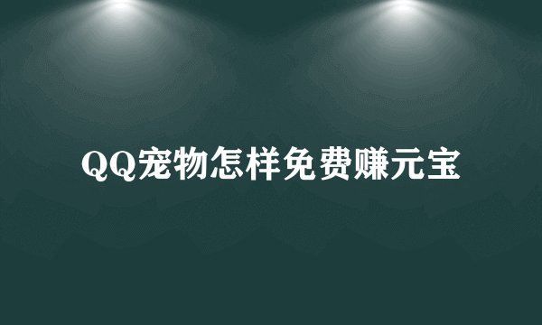 QQ宠物怎样免费赚元宝