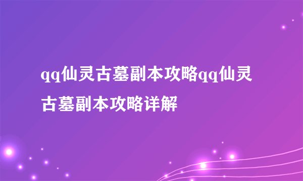 qq仙灵古墓副本攻略qq仙灵古墓副本攻略详解