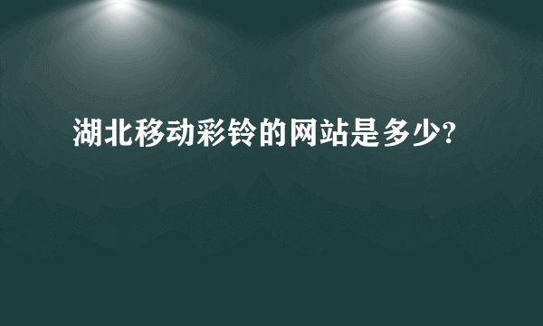 湖北移动彩铃的网站是多少?