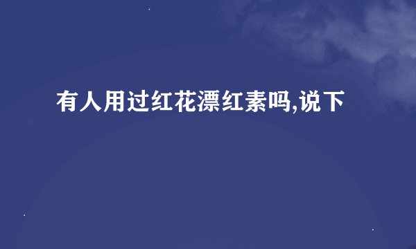 有人用过红花漂红素吗,说下