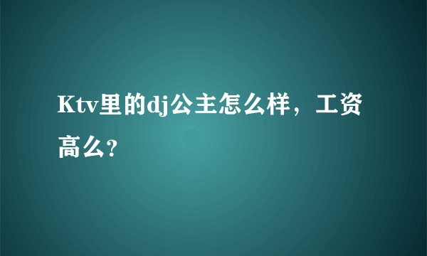 Ktv里的dj公主怎么样,工资高么?