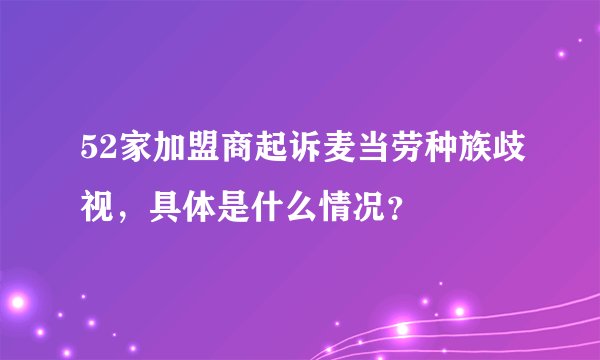 52家加盟商起诉麦当劳种族歧视，具体是什么情况？