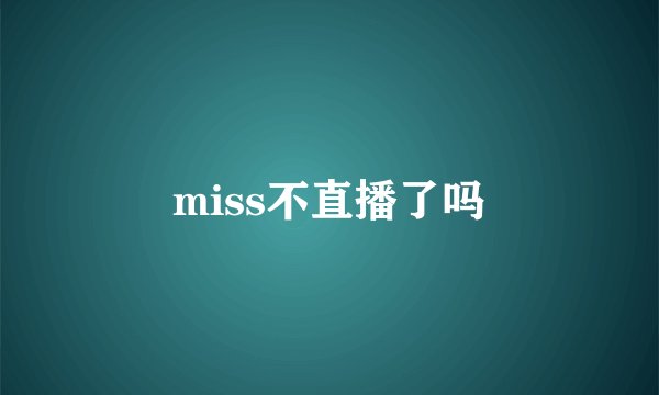 miss不直播了吗