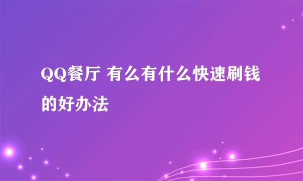 QQ餐厅 有么有什么快速刷钱的好办法