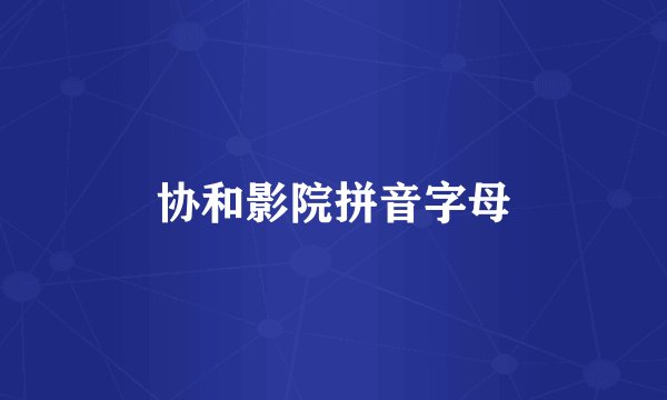 协和影院拼音字母