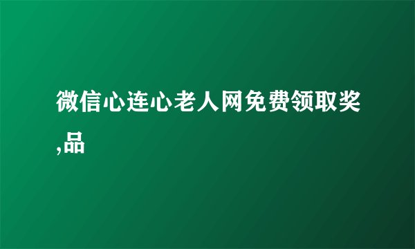 微信心连心老人网免费领取奖,品
