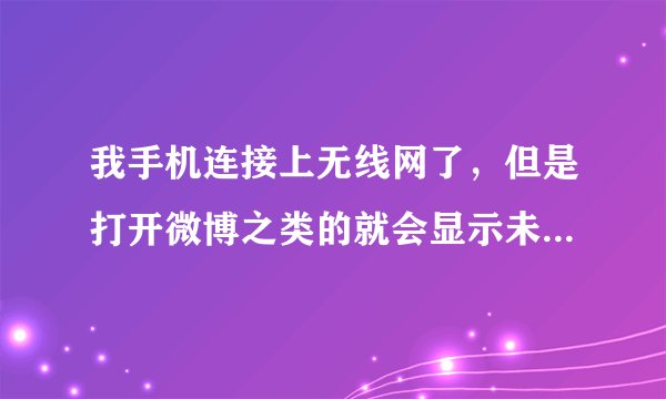 我手机连接上无线网了,但是打开微博之类的就会显示未知的网络服务器。怎么办啊?