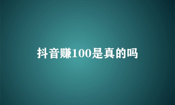 抖音赚100是真的吗