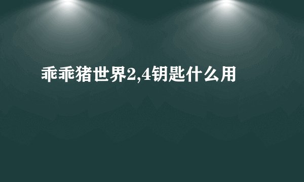 乖乖猪世界2,4钥匙什么用