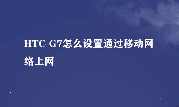 HTC G7怎么设置通过移动网络上网