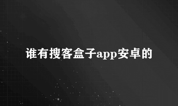 谁有搜客盒子app安卓的