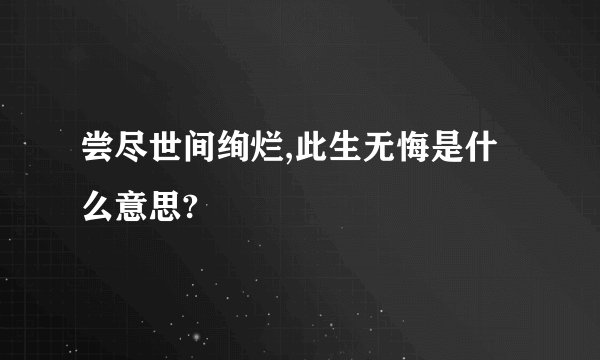 尝尽世间绚烂,此生无悔是什么意思?