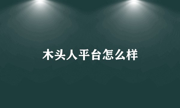 木头人平台怎么样