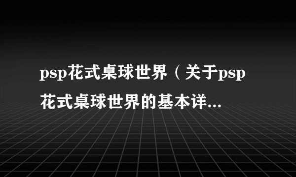 psp花式桌球世界（关于psp花式桌球世界的基本详情介绍）