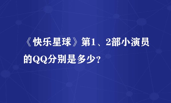《快乐星球》第1、2部小演员的QQ分别是多少？